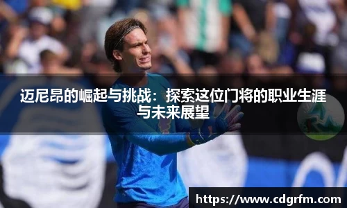 迈尼昂的崛起与挑战：探索这位门将的职业生涯与未来展望