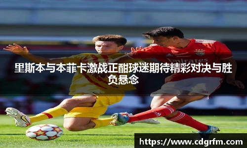 里斯本与本菲卡激战正酣球迷期待精彩对决与胜负悬念