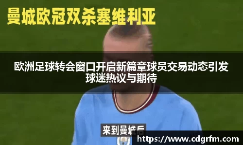 欧洲足球转会窗口开启新篇章球员交易动态引发球迷热议与期待
